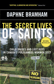 The Secret Lives of Saints (Child Brides and Lost Boys in Canada's Polygamous Mormon Sect) by Daphne Bramham, 9780307355898