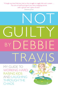 Not Guilty (My Guide to Working Hard, Raising Kids and Laughing through the Chaos) by Debbie Travis, 9780307357236