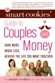 The Smart Cookies' Guide to Couples and Money (Earn More, Argue Less, Achieve the Life You Want . . . Together) by Andrea Baxter, Angela Self, Katie Dunsworth, Robyn Gunn, Sandra Hanna, 9780307357991
