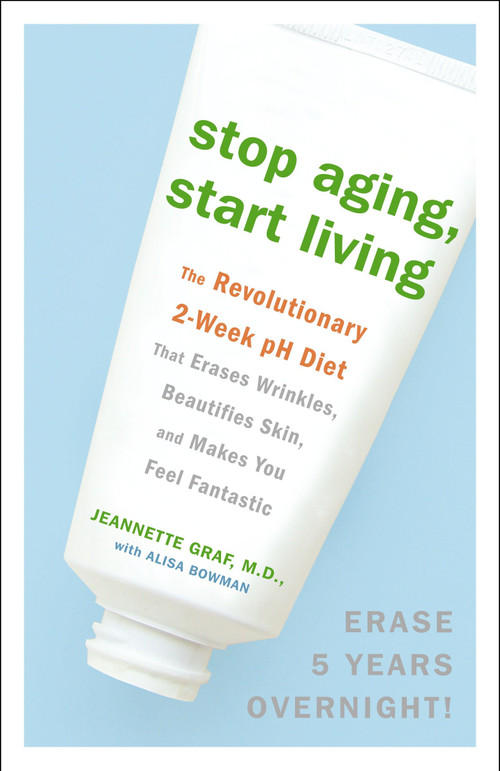 Stop Aging, Start Living (The Revolutionary 2-Week pH Diet That Erases Wrinkles, Beautifies Skin, and Makes You Feel Fantastic) by Jeannette Graf, M.D., Alisa Bowman, 9780307382375
