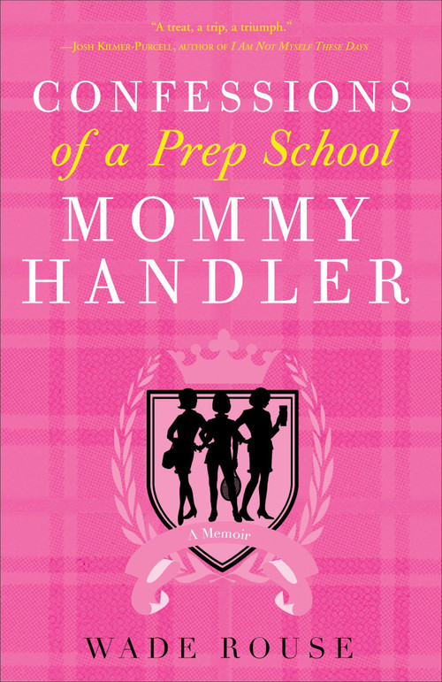 Confessions of a Prep School Mommy Handler (A Memoir) by Wade Rouse, 9780307382719