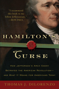 Hamilton's Curse (How Jefferson's Arch Enemy Betrayed the American Revolution--and What It Means for Americans Today) by Thomas J. Dilorenzo, 9780307382856
