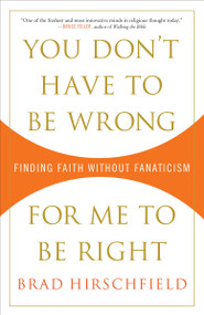 You Don't Have to Be Wrong for Me to Be Right (Finding Faith Without Fanaticism) by Brad Hirschfield, 9780307382986