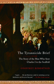 The Tyrannicide Brief (The Story of the Man Who Sent Charles I to the Scaffold) by Geoffrey Robertson, 9780307386373