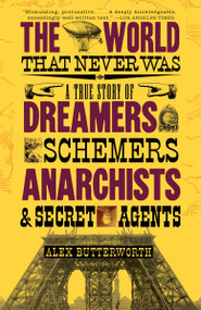 The World That Never Was (A True Story of Dreamers, Schemers, Anarchists, and Secret Agents) by Alex Butterworth, 9780307386755