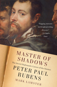 Master of Shadows (The Secret Diplomatic Career of the Painter Peter Paul Rubens) by Mark Lamster, 9780307387356