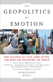 The Geopolitics of Emotion (How Cultures of Fear, Humiliation, and Hope are Reshaping the World) by Dominique Moisi, 9780307387370