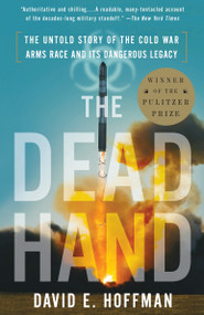 The Dead Hand (The Untold Story of the Cold War Arms Race and Its Dangerous Legacy) by David Hoffman, 9780307387844