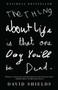 The Thing About Life Is That One Day You'll Be Dead by David Shields, 9780307387967