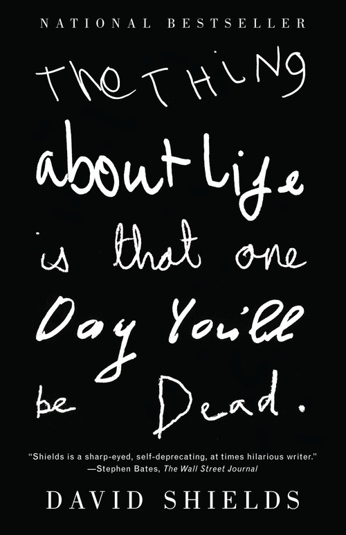 The Thing About Life Is That One Day You'll Be Dead by David Shields, 9780307387967