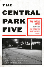 The Central Park Five (The Untold Story Behind One of New York City's Most Infamous Crimes) by Sarah Burns, 9780307387981