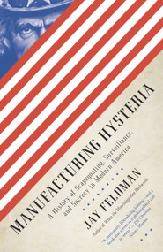 Manufacturing Hysteria (A History of Scapegoating, Surveillance, and Secrecy in Modern America) by Jay Feldman, 9780307388230