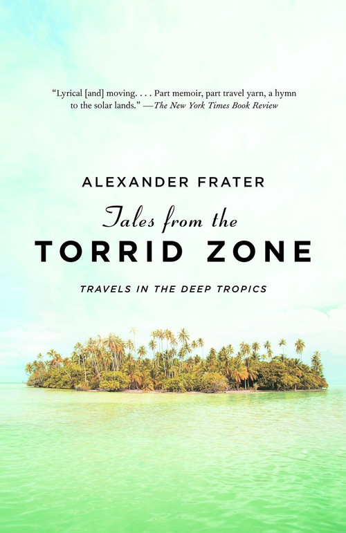 Tales from the Torrid Zone (Travels in the Deep Tropics) by Alexander Frater, 9780307388261