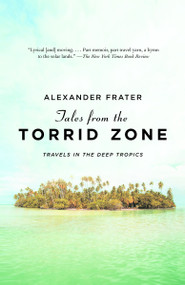 Tales from the Torrid Zone (Travels in the Deep Tropics) by Alexander Frater, 9780307388261
