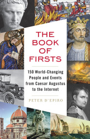 The Book of Firsts (150 World-Changing People and Events from Caesar Augustus to the Internet) by Peter D'Epiro, 9780307388438