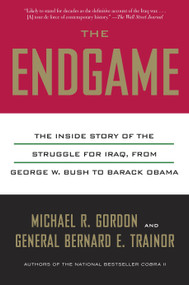 The Endgame (The Inside Story of the Struggle for Iraq, from George W. Bush to Barack Obama) by Michael R. Gordon, Bernard E. Trainor, 9780307388940