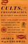 Cults, Conspiracies, and Secret Societies (The Straight Scoop on Freemasons, The Illuminati, Skull and Bones, Black Helicopters, The New World Order, and many, many more) by Arthur Goldwag, 9780307390677