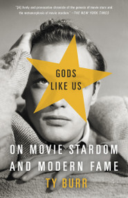 Gods Like Us (On Movie Stardom and Modern Fame) by Ty Burr, 9780307390844