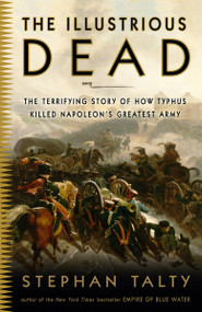 The Illustrious Dead (The Terrifying Story of How Typhus Killed Napoleon's Greatest Army) by Stephan Talty, 9780307394057