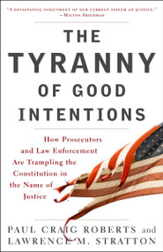The Tyranny of Good Intentions (How Prosecutors and Law Enforcement Are Trampling the Constitution in the Name of Justice) by Paul Craig Roberts, Lawrence M. Stratton, 9780307396068