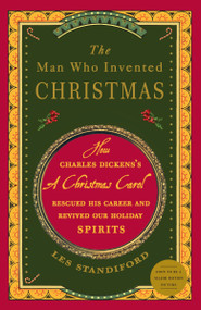The Man Who Invented Christmas (How Charles Dickens's A Christmas Carol Rescued His Career and Revived Our Holiday Spirits) by Les Standiford, 9780307405791
