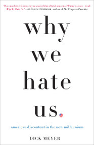 Why We Hate Us (American Discontent in the New Millennium) by Dick Meyer, 9780307406637