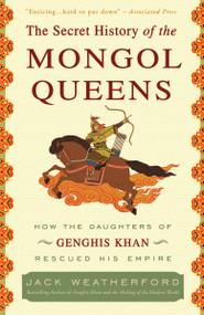 The Secret History of the Mongol Queens (How the Daughters of Genghis Khan Rescued His Empire) by Jack Weatherford, 9780307407160