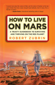 How to Live on Mars (A Trusty Guidebook to Surviving and Thriving on the Red Planet) by Robert Zubrin, 9780307407184