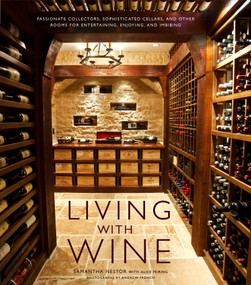 Living with Wine (Passionate Collectors, Sophisticated Cellars, and Other Rooms for Entertaining, Enjoying, and Imbibing) by Samantha Nestor, Alice Feiring, 9780307407894
