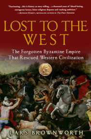 Lost to the West (The Forgotten Byzantine Empire That Rescued Western Civilization) by Lars Brownworth, 9780307407962