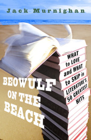 Beowulf on the Beach (What to Love and What to Skip in Literature's 50 Greatest Hits) by Jack Murnighan, 9780307409577