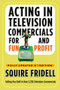 Acting in Television Commercials for Fun and Profit, 4th Edition (Fully Updated 4th Edition) by Squire Fridell, 9780307450241