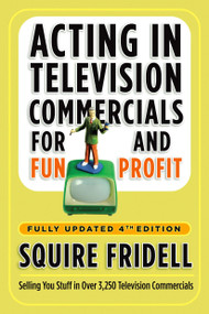Acting in Television Commercials for Fun and Profit, 4th Edition (Fully Updated 4th Edition) by Squire Fridell, 9780307450241