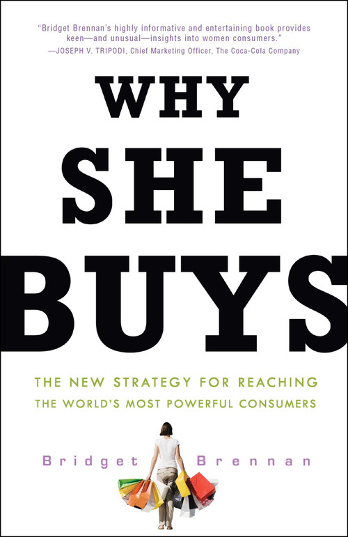 Why She Buys (The New Strategy for Reaching the World's Most Powerful Consumers) by Bridget Brennan, 9780307450395