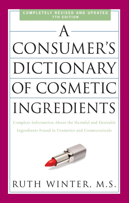 A Consumer's Dictionary of Cosmetic Ingredients, 7th Edition (Complete Information About the Harmful and Desirable Ingredients Found in Cosmetics and Cosmeceuticals) by Ruth Winter, 9780307451118