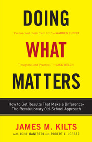 Doing What Matters (How to Get Results That Make a Difference - The Revolutionary Old-School Approach) by James M. Kilts, Robert L. Lorber, John F. Manfredi, 9780307451781