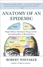 Anatomy of an Epidemic (Magic Bullets, Psychiatric Drugs, and the Astonishing Rise of Mental Illness in America) by Robert Whitaker, 9780307452429