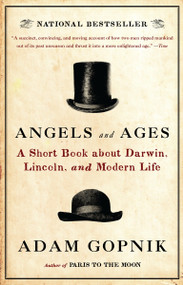 Angels and Ages (Lincoln, Darwin, and the Birth of the Modern Age) by Adam Gopnik, 9780307455307