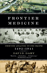 Frontier Medicine (From the ATlantic to the Pacific, 1492-1941) by David Dary, 9780307455420