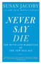 Never Say Die (The Myth of the New Old Age) by Susan Jacoby, 9780307456281