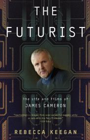 The Futurist (The Life and Films of James Cameron) by Rebecca Keegan, 9780307460325