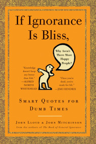 If Ignorance Is Bliss, Why Aren't There More Happy People? (Smart Quotes for Dumb Times) by John Lloyd, John Mitchinson, 9780307460660