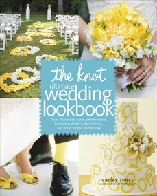 The Knot Ultimate Wedding Lookbook (More Than 1,000 Cakes, Centerpieces, Bouquets, Dresses, Decorations, and Ideas for the Perfect Day) by Carley Roney, Editors of The Knot, 9780307462909
