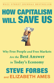 How Capitalism Will Save Us (Why Free People and Free Markets Are the Best Answer in Today's Economy) by Steve Forbes, Elizabeth Ames, 9780307463104
