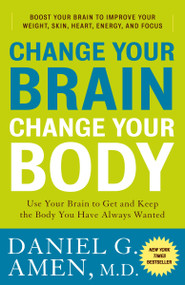 Change Your Brain, Change Your Body (Use Your Brain to Get and Keep the Body You Have Always Wanted) by Daniel G. Amen, M.D., 9780307463586