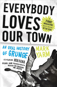 Everybody Loves Our Town (An Oral History of Grunge) by Mark Yarm, 9780307464446
