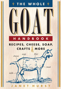 The Whole Goat Handbook (Recipes, Cheese, Soap, Crafts & More) by Janet Hurst, 9780760342367