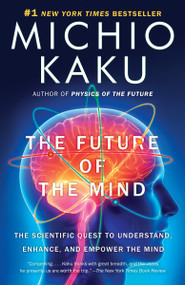 The Future of the Mind (The Scientific Quest to Understand, Enhance, and Empower the Mind) by Michio Kaku, 9780307473349