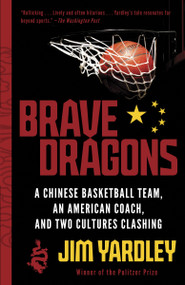 Brave Dragons (A Chinese Basketball Team, an American Coach, and Two Cultures Clashing) by Jim Yardley, 9780307473363