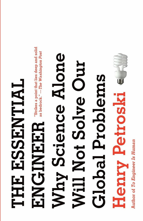 The Essential Engineer (Why Science Alone Will Not Solve Our Global Problems) by Henry Petroski, 9780307473509